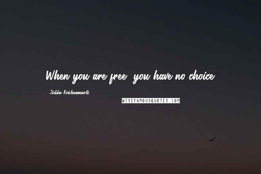 Jiddu Krishnamurti Quotes: When you are free, you have no choice.