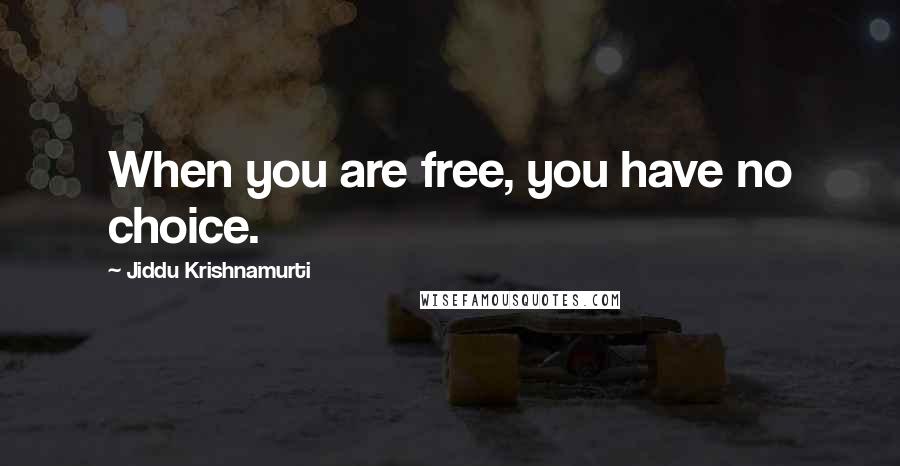 Jiddu Krishnamurti Quotes: When you are free, you have no choice.