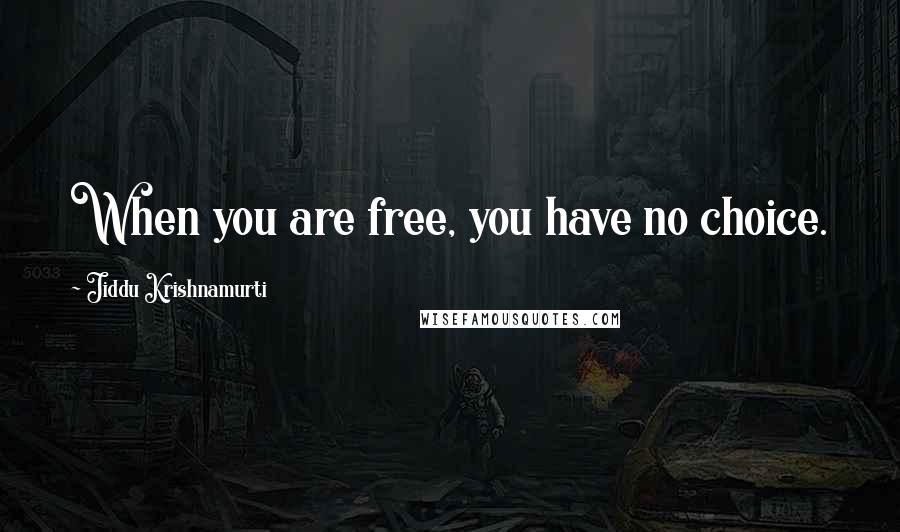 Jiddu Krishnamurti Quotes: When you are free, you have no choice.