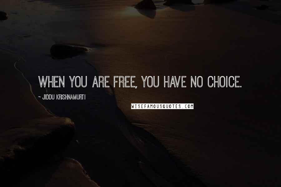 Jiddu Krishnamurti Quotes: When you are free, you have no choice.