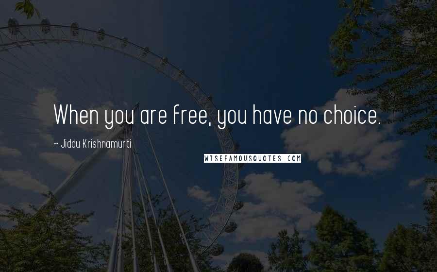 Jiddu Krishnamurti Quotes: When you are free, you have no choice.