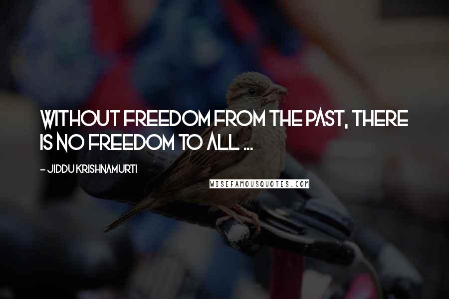 Jiddu Krishnamurti Quotes: Without freedom from the past, there is no freedom to all ...