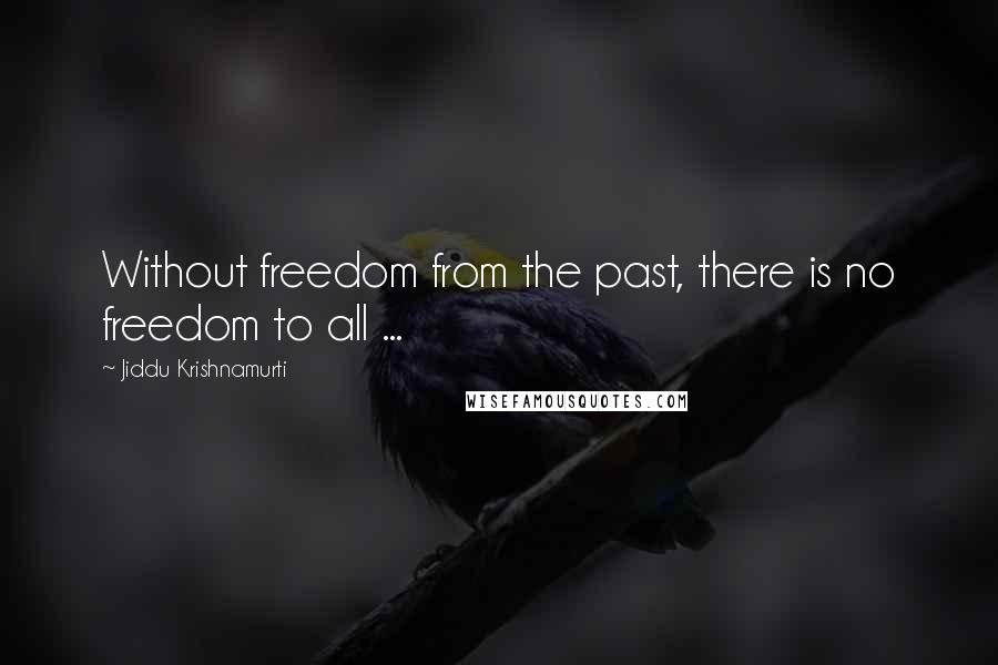 Jiddu Krishnamurti Quotes: Without freedom from the past, there is no freedom to all ...