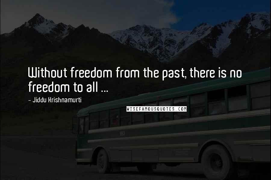 Jiddu Krishnamurti Quotes: Without freedom from the past, there is no freedom to all ...