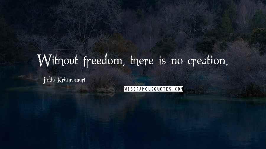 Jiddu Krishnamurti Quotes: Without freedom, there is no creation.
