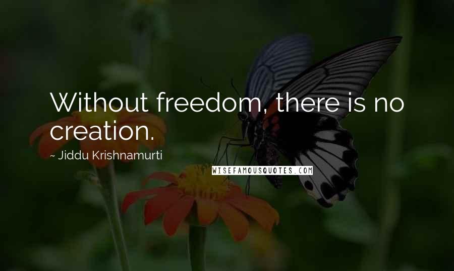 Jiddu Krishnamurti Quotes: Without freedom, there is no creation.