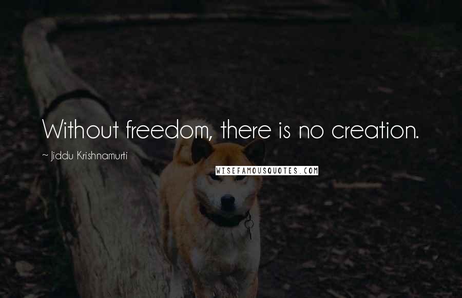 Jiddu Krishnamurti Quotes: Without freedom, there is no creation.