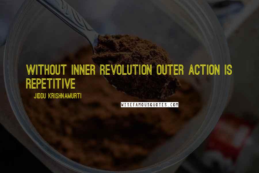 Jiddu Krishnamurti Quotes: Without inner revolution outer action is repetitive
