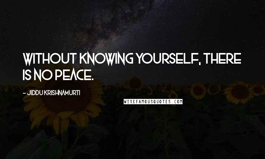 Jiddu Krishnamurti Quotes: Without knowing yourself, there is no peace.