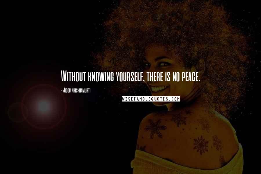 Jiddu Krishnamurti Quotes: Without knowing yourself, there is no peace.