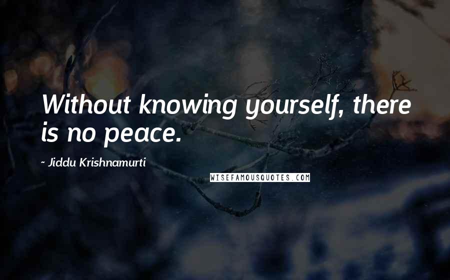 Jiddu Krishnamurti Quotes: Without knowing yourself, there is no peace.
