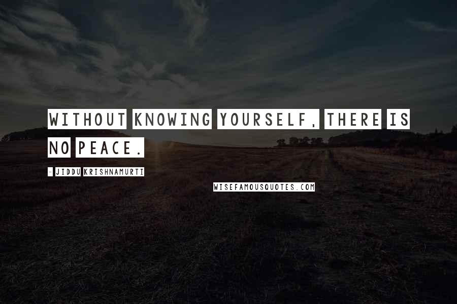 Jiddu Krishnamurti Quotes: Without knowing yourself, there is no peace.