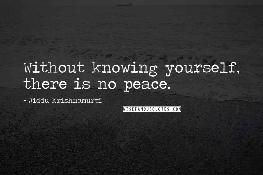 Jiddu Krishnamurti Quotes: Without knowing yourself, there is no peace.