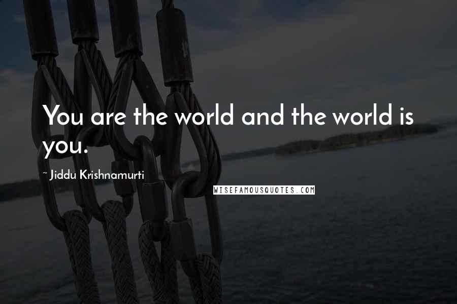 Jiddu Krishnamurti Quotes: You are the world and the world is you.