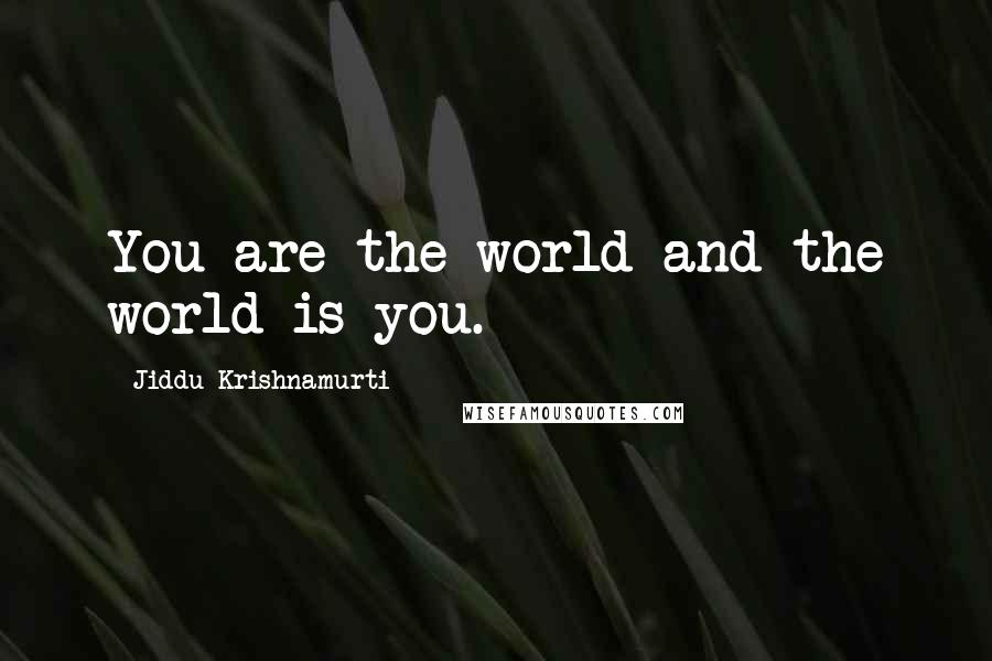 Jiddu Krishnamurti Quotes: You are the world and the world is you.