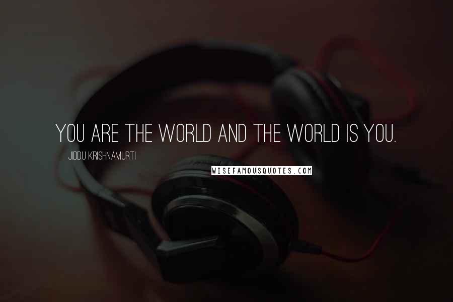 Jiddu Krishnamurti Quotes: You are the world and the world is you.