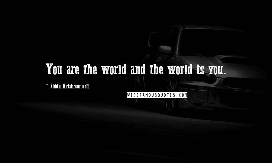 Jiddu Krishnamurti Quotes: You are the world and the world is you.