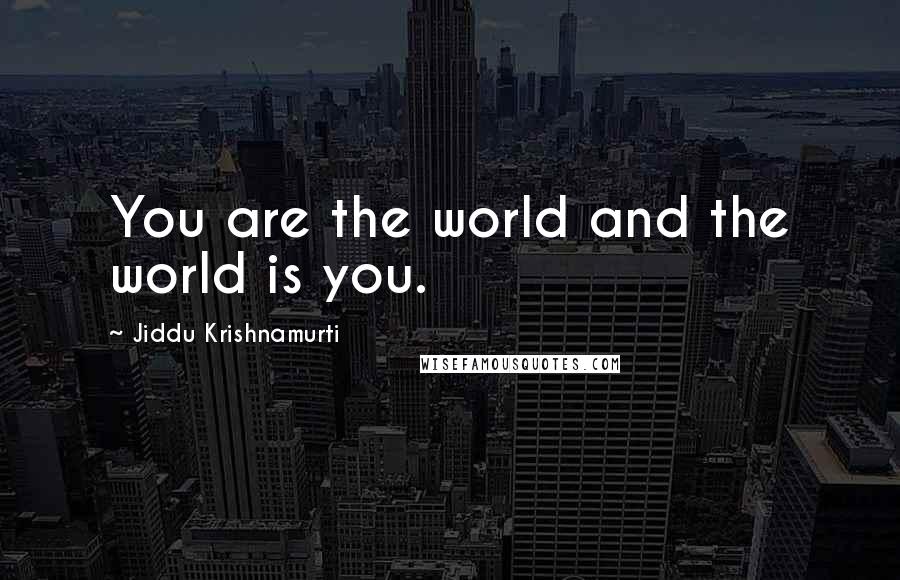 Jiddu Krishnamurti Quotes: You are the world and the world is you.