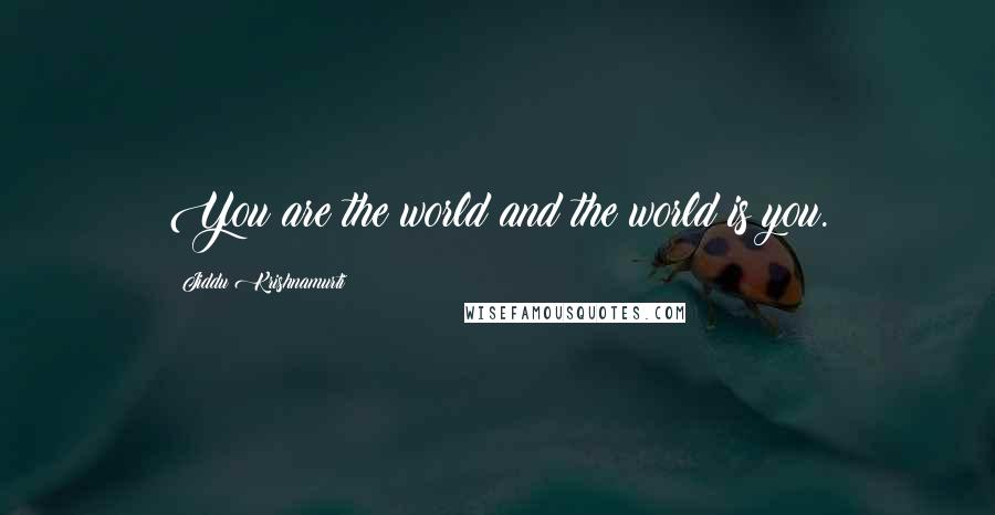 Jiddu Krishnamurti Quotes: You are the world and the world is you.