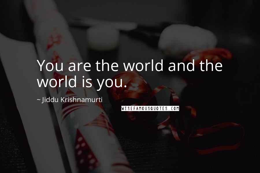 Jiddu Krishnamurti Quotes: You are the world and the world is you.