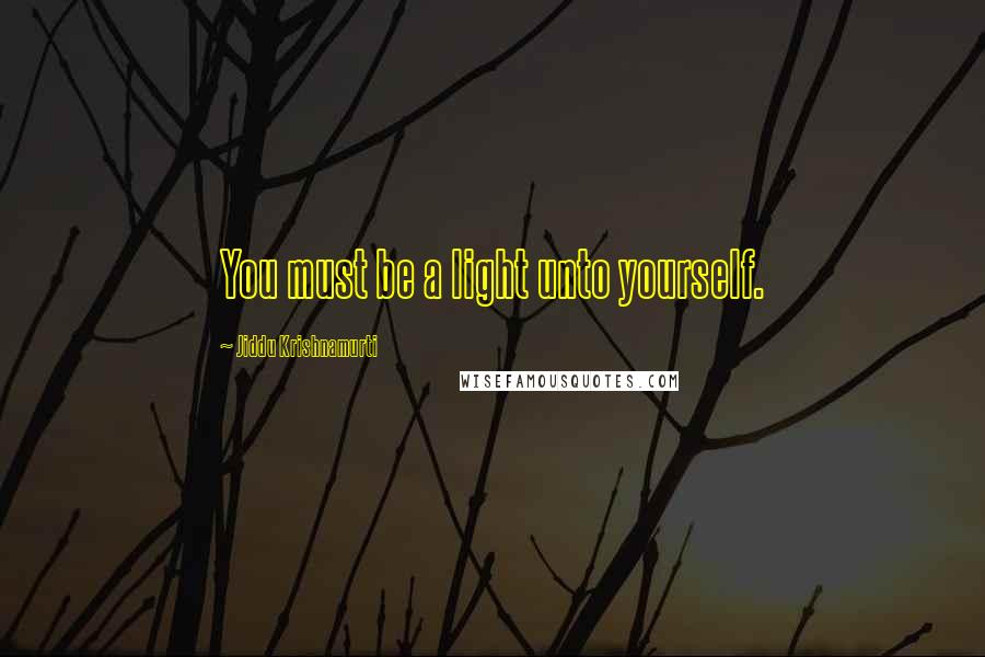 Jiddu Krishnamurti Quotes: You must be a light unto yourself.