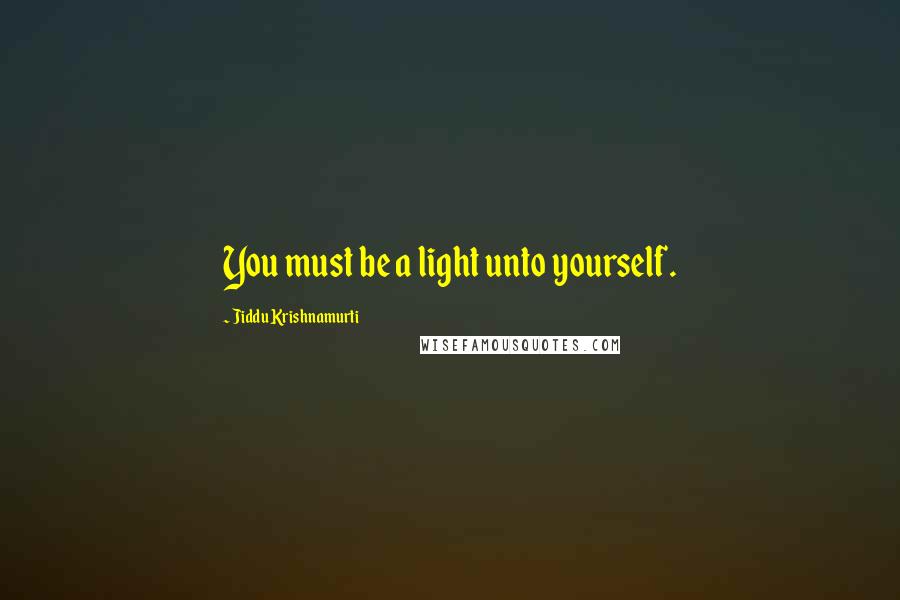 Jiddu Krishnamurti Quotes: You must be a light unto yourself.