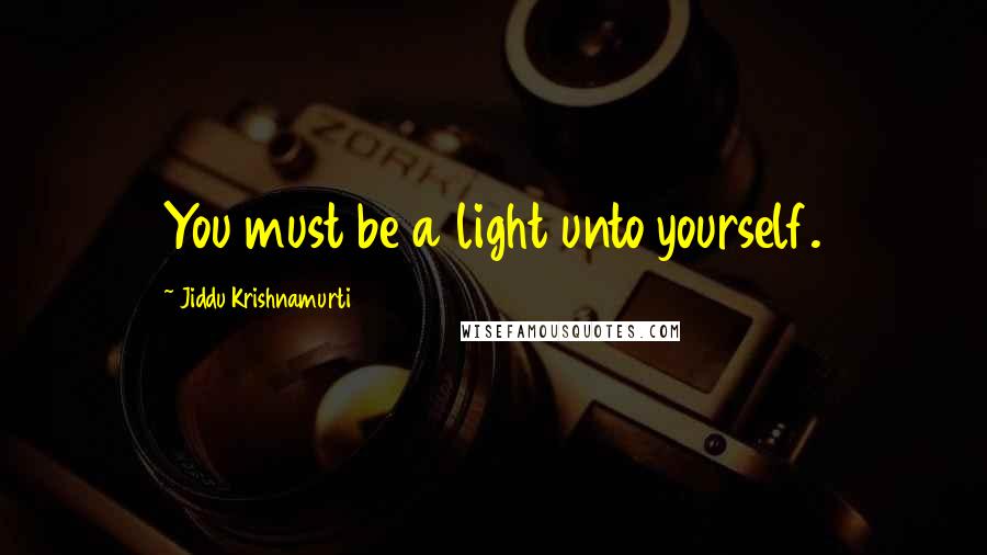 Jiddu Krishnamurti Quotes: You must be a light unto yourself.