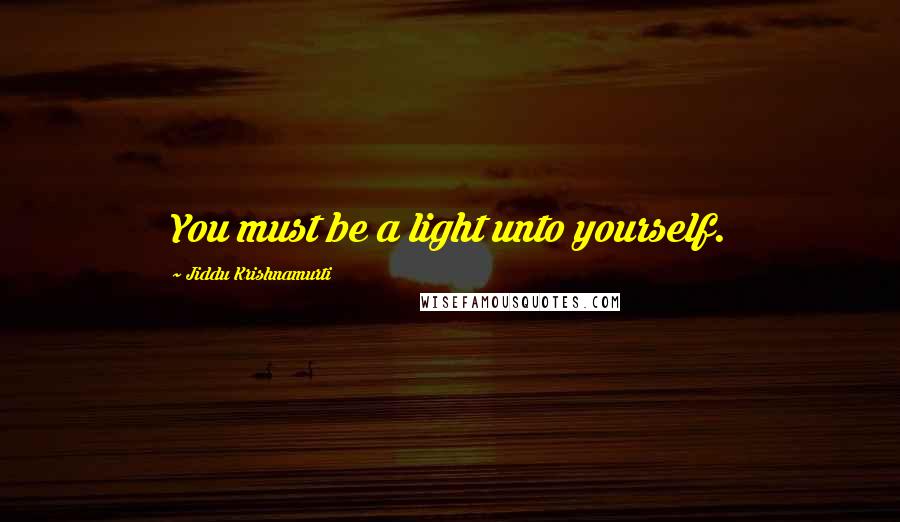 Jiddu Krishnamurti Quotes: You must be a light unto yourself.