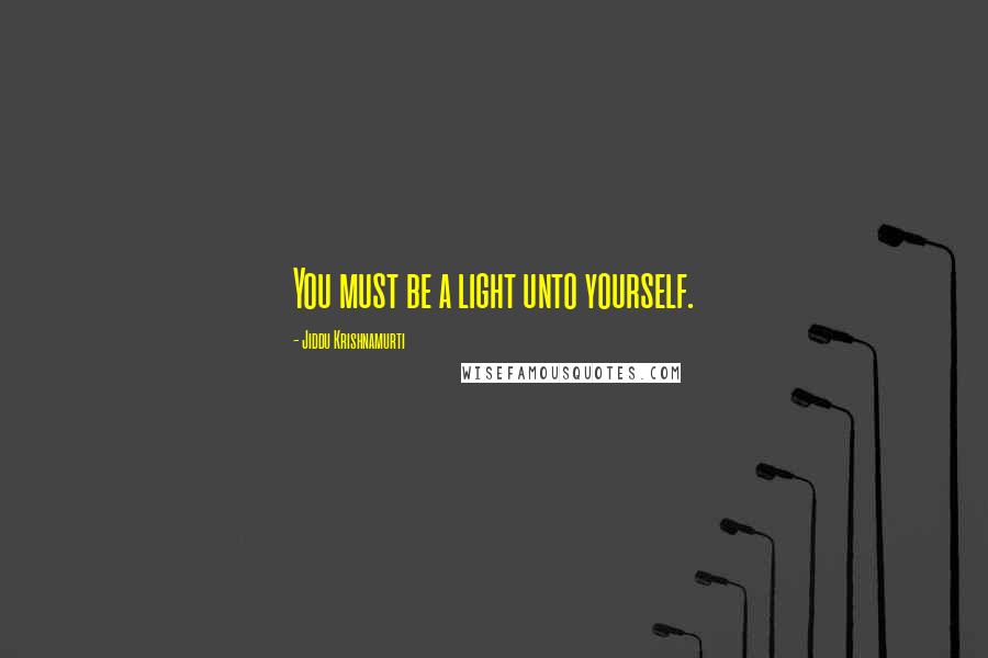 Jiddu Krishnamurti Quotes: You must be a light unto yourself.