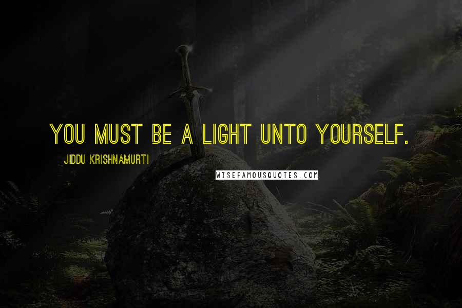 Jiddu Krishnamurti Quotes: You must be a light unto yourself.