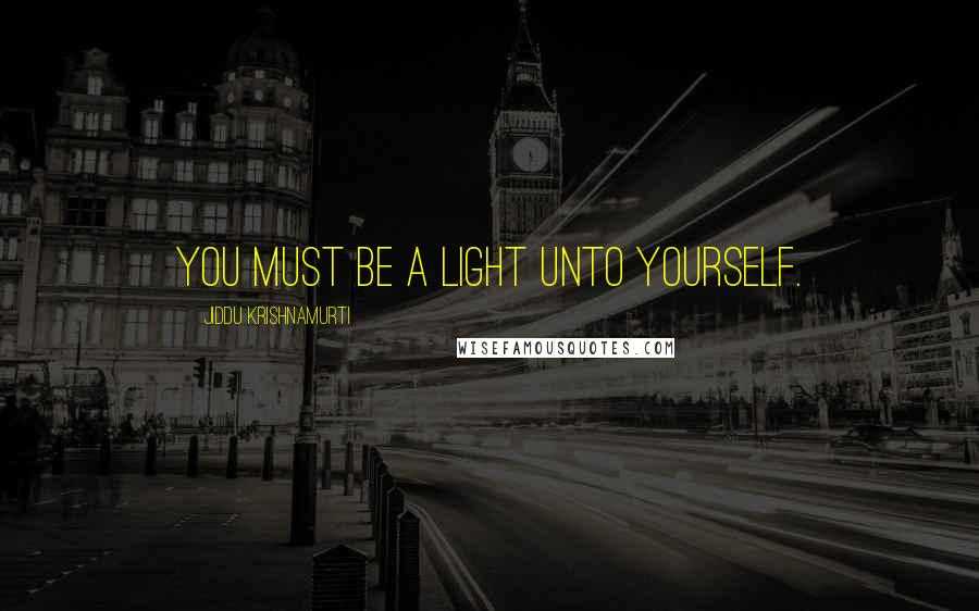 Jiddu Krishnamurti Quotes: You must be a light unto yourself.