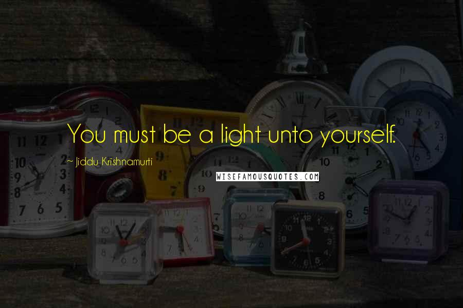 Jiddu Krishnamurti Quotes: You must be a light unto yourself.