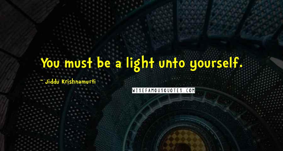 Jiddu Krishnamurti Quotes: You must be a light unto yourself.