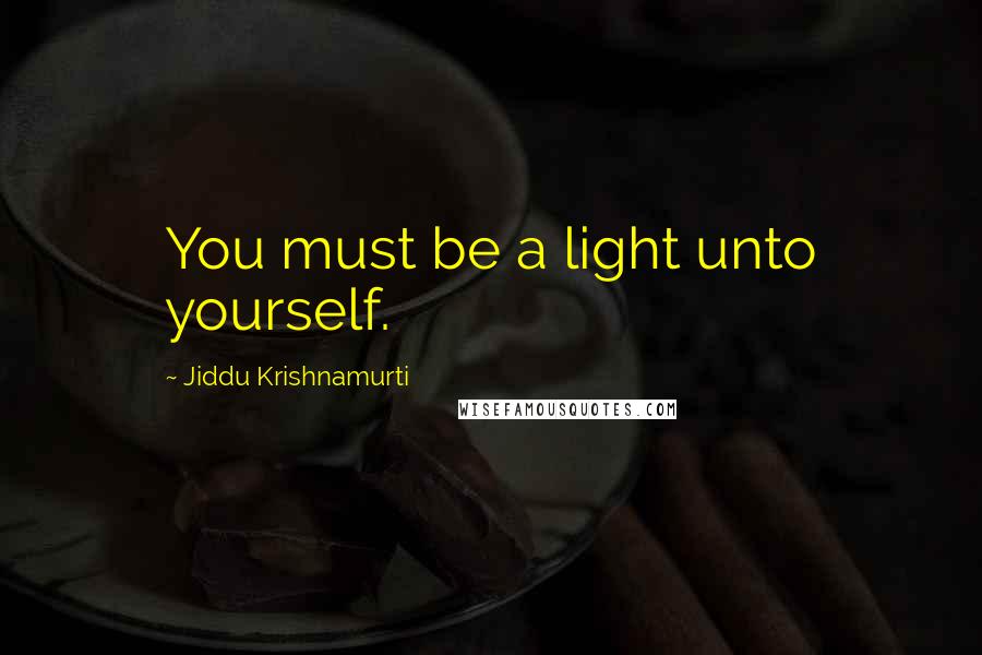 Jiddu Krishnamurti Quotes: You must be a light unto yourself.