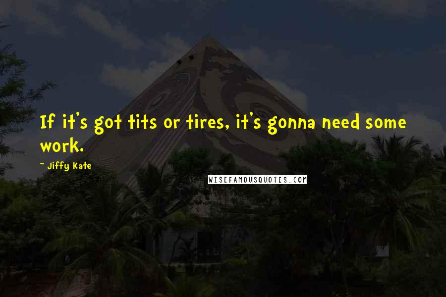 Jiffy Kate Quotes: If it's got tits or tires, it's gonna need some work.