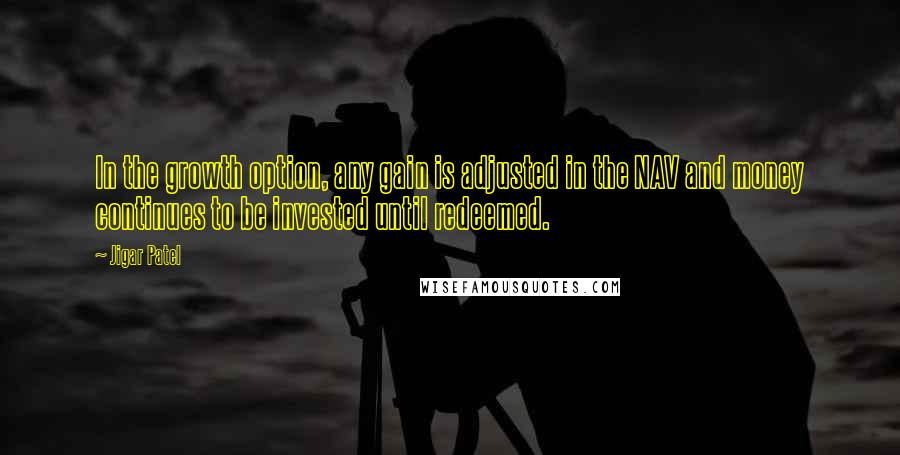 Jigar Patel Quotes: In the growth option, any gain is adjusted in the NAV and money continues to be invested until redeemed.