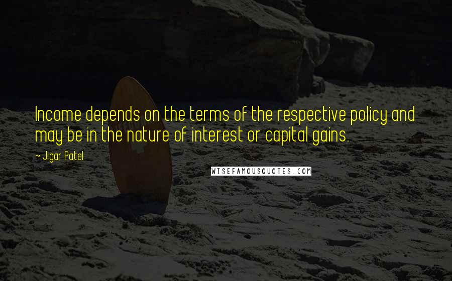 Jigar Patel Quotes: Income depends on the terms of the respective policy and may be in the nature of interest or capital gains.