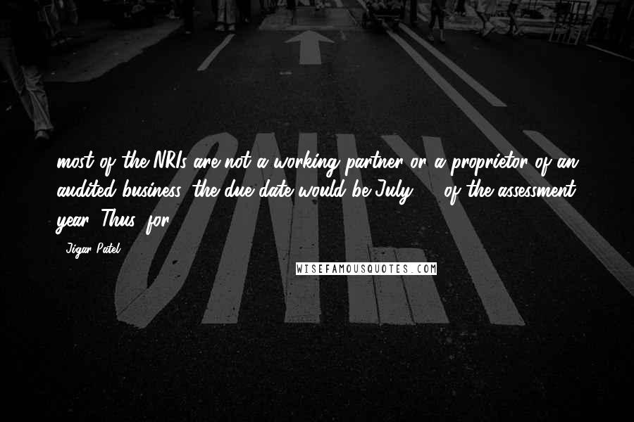 Jigar Patel Quotes: most of the NRIs are not a working partner or a proprietor of an audited business, the due date would be July 31 of the assessment year. Thus, for