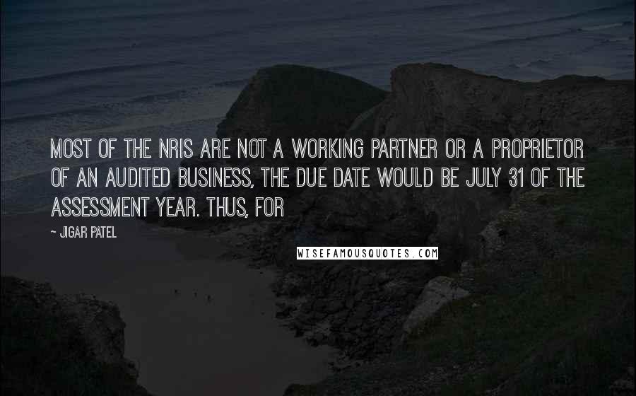 Jigar Patel Quotes: most of the NRIs are not a working partner or a proprietor of an audited business, the due date would be July 31 of the assessment year. Thus, for