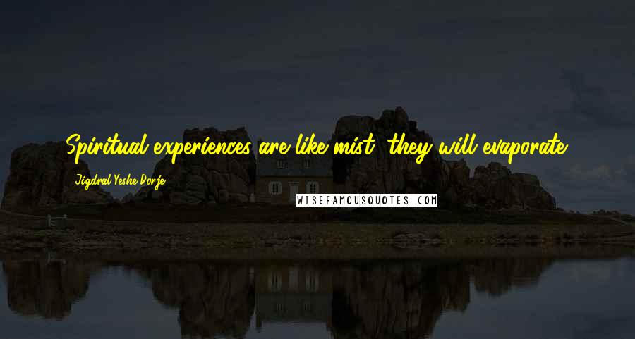 Jigdral Yeshe Dorje Quotes: Spiritual experiences are like mist, they will evaporate.