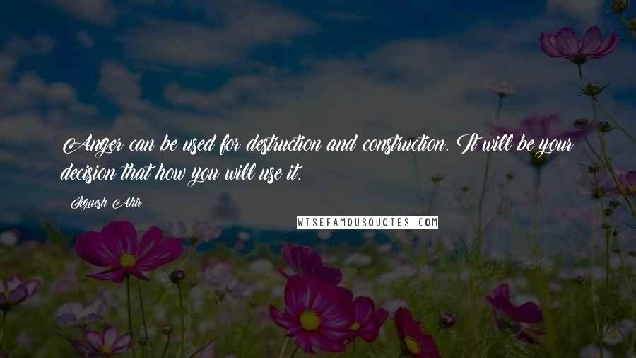 Jignesh Ahir Quotes: Anger can be used for destruction and construction, It will be your decision that how you will use it.