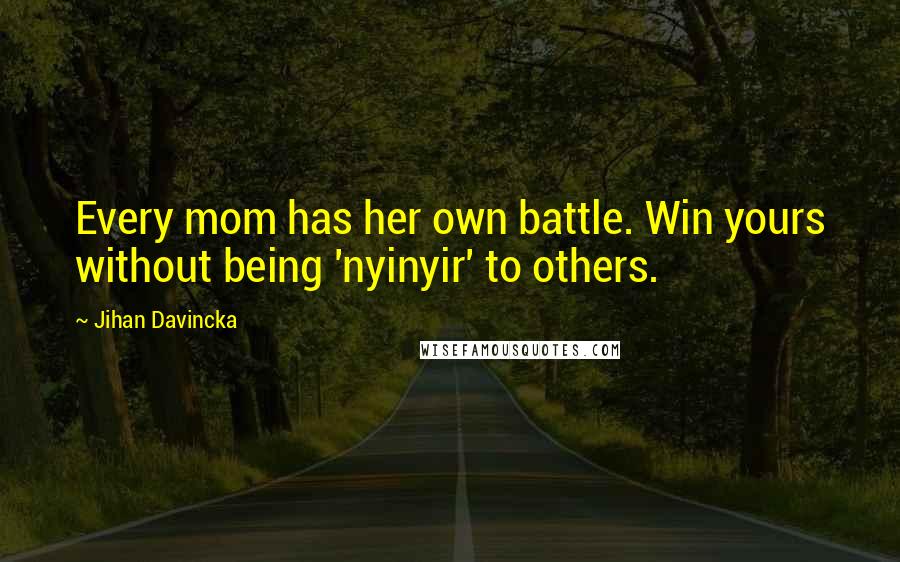 Jihan Davincka Quotes: Every mom has her own battle. Win yours without being 'nyinyir' to others.