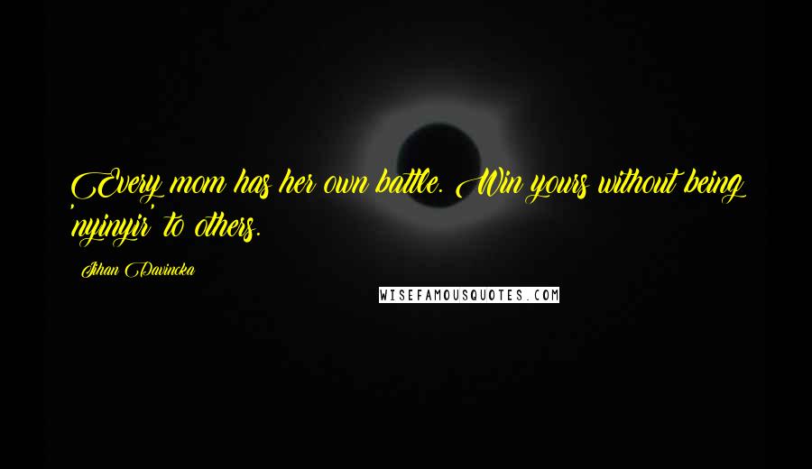 Jihan Davincka Quotes: Every mom has her own battle. Win yours without being 'nyinyir' to others.