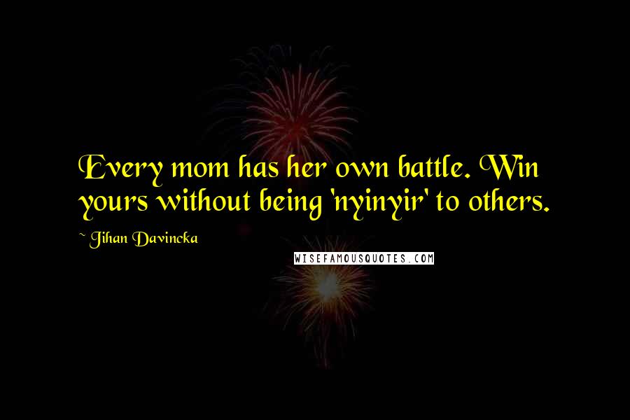 Jihan Davincka Quotes: Every mom has her own battle. Win yours without being 'nyinyir' to others.