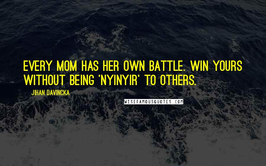 Jihan Davincka Quotes: Every mom has her own battle. Win yours without being 'nyinyir' to others.