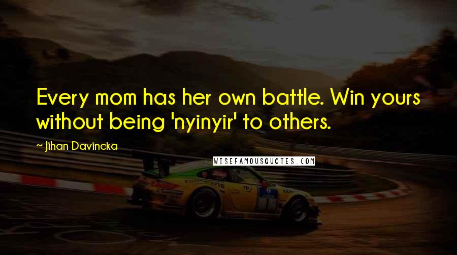 Jihan Davincka Quotes: Every mom has her own battle. Win yours without being 'nyinyir' to others.