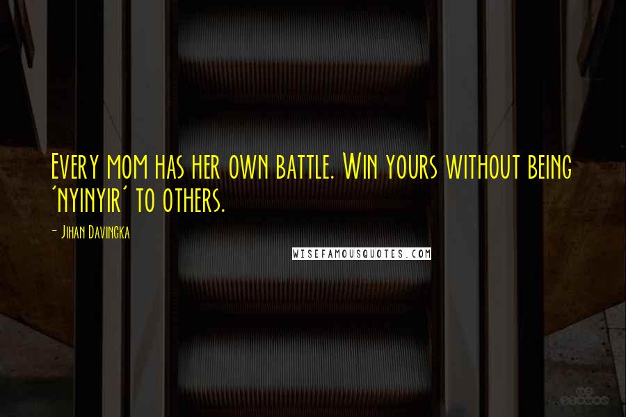 Jihan Davincka Quotes: Every mom has her own battle. Win yours without being 'nyinyir' to others.