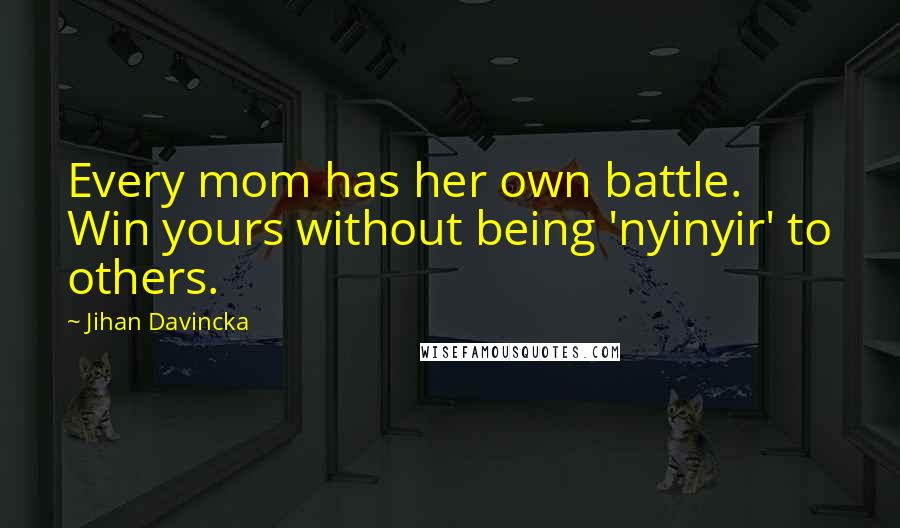 Jihan Davincka Quotes: Every mom has her own battle. Win yours without being 'nyinyir' to others.