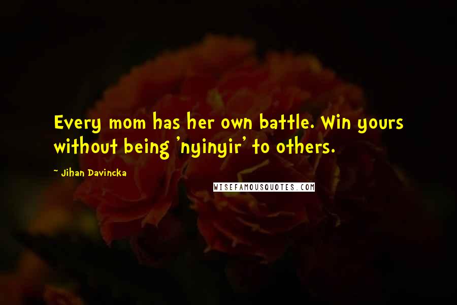 Jihan Davincka Quotes: Every mom has her own battle. Win yours without being 'nyinyir' to others.