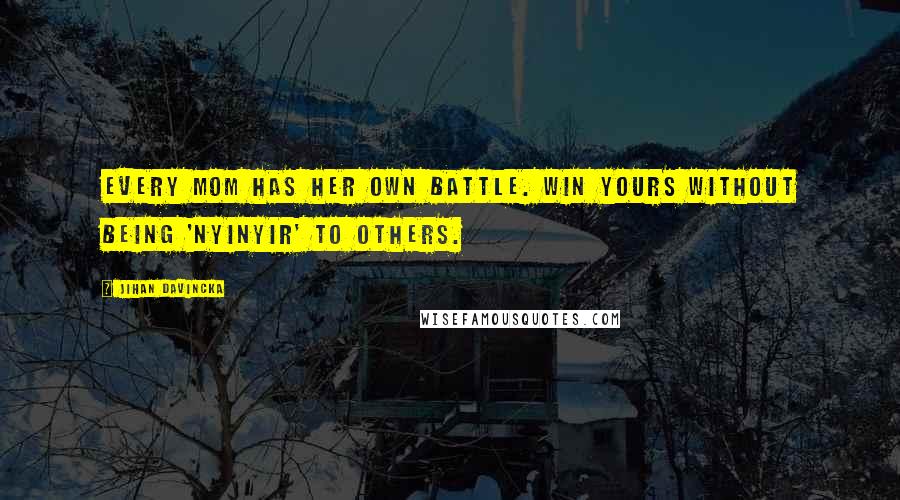 Jihan Davincka Quotes: Every mom has her own battle. Win yours without being 'nyinyir' to others.